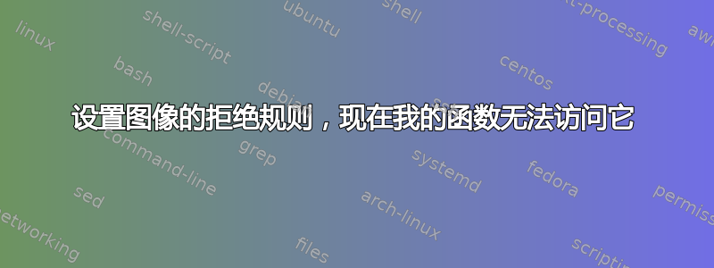 设置图像的拒绝规则，现在我的函数无法访问它