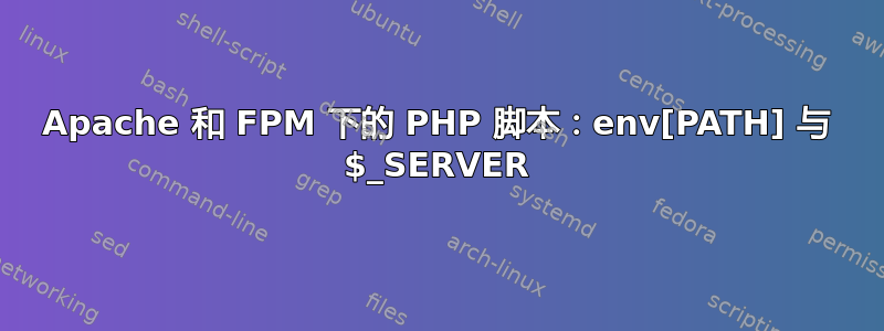 Apache 和 FPM 下的 PHP 脚本：env[PATH] 与 $_SERVER