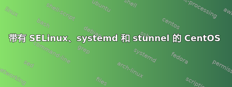 带有 SELinux、systemd 和 stunnel 的 CentOS