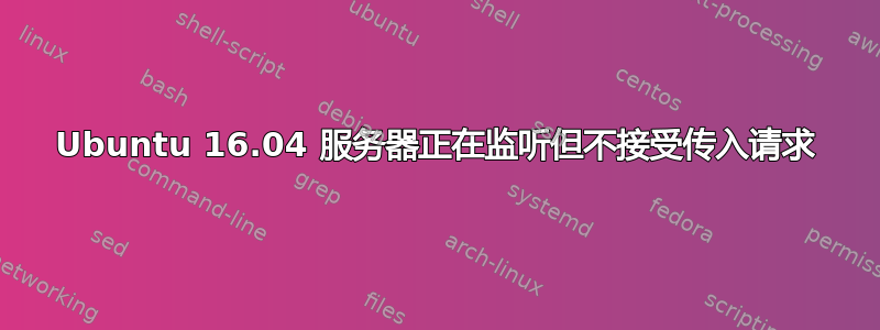 Ubuntu 16.04 服务器正在监听但不接受传入请求