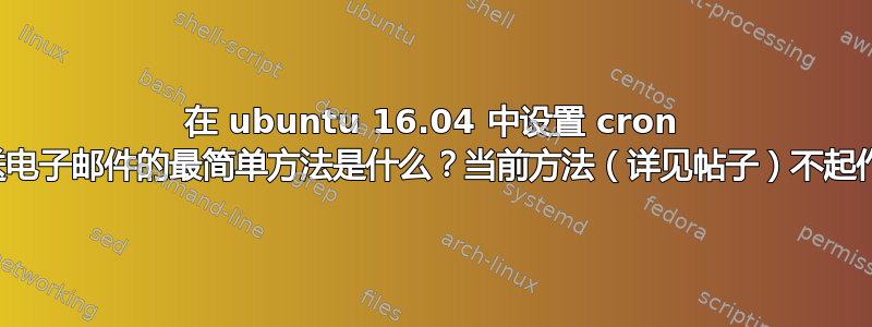 在 ubuntu 16.04 中设置 cron 发送电子邮件的最简单方法是什么？当前方法（详见帖子）不起作用