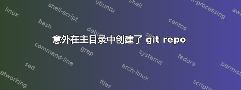 意外在主目录中创建了 git repo