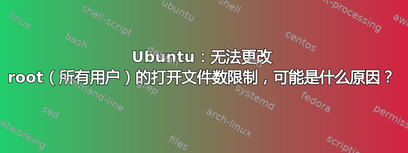 Ubuntu：无法更改 root（所有用户）的打开文件数限制，可能是什么原因？