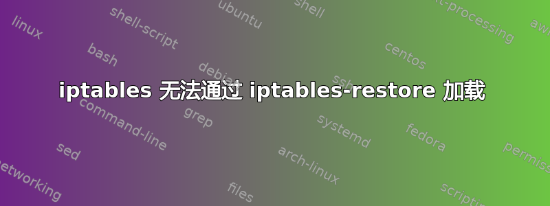 iptables 无法通过 iptables-restore 加载