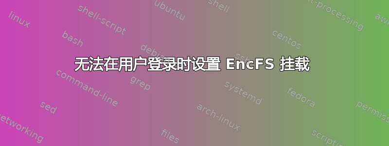 无法在用户登录时设置 EncFS 挂载