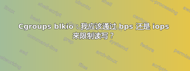 Cgroups blkio：我应该通过 bps 还是 iops 来限制读写？