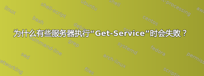 为什么有些服务器执行“Get-Service”时会失败？