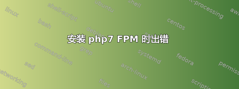 安装 php7 FPM 时出错