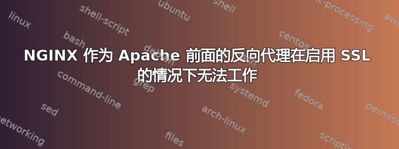 NGINX 作为 Apache 前面的反向代理在启用 SSL 的情况下无法工作