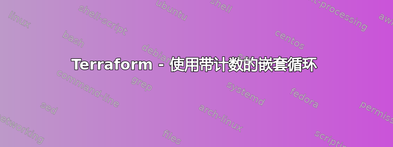 Terraform - 使用带计数的嵌套循环