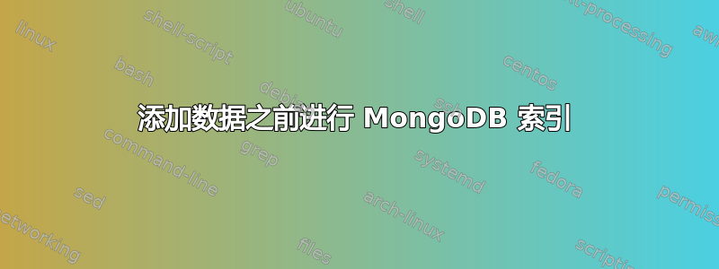 添加数据之前进行 MongoDB 索引