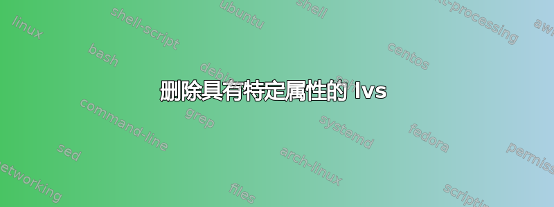 删除具有特定属性的 lvs