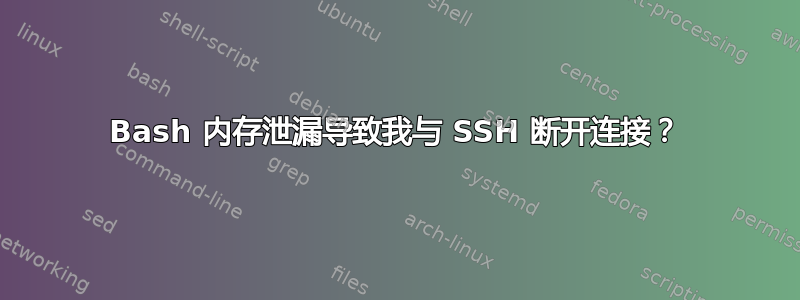 Bash 内存泄漏导致我与 SSH 断开连接？