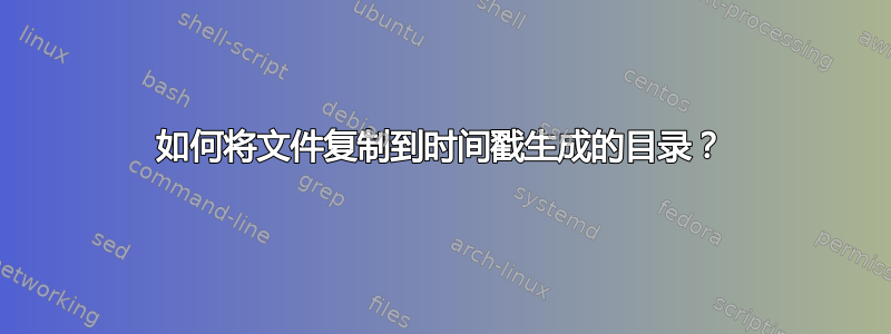 如何将文件复制到时间戳生成的目录？