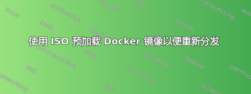 使用 ISO 预加载 Docker 镜像以便重新分发