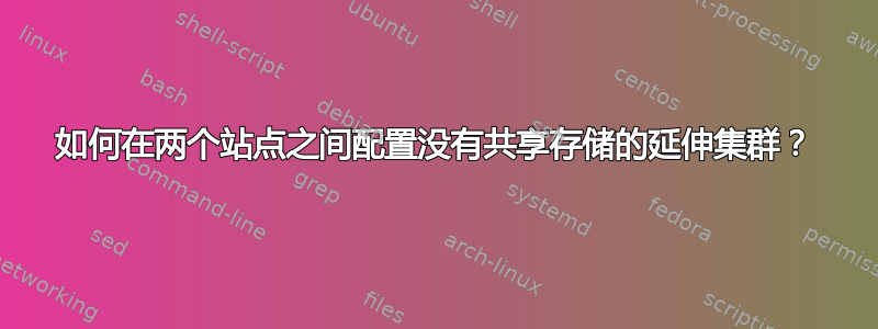 如何在两个站点之间配置没有共享存储的延伸集群？