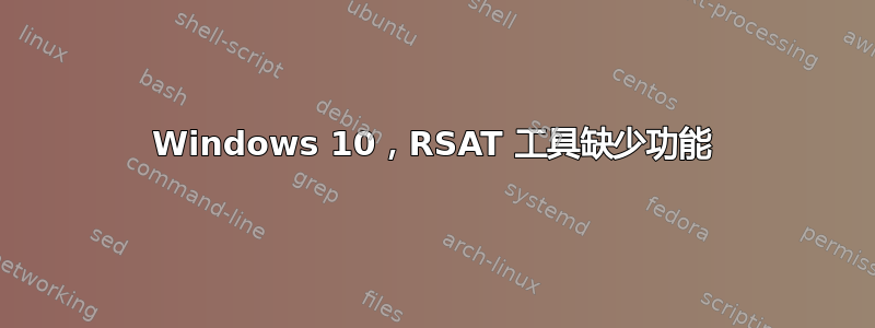 Windows 10，RSAT 工具缺少功能