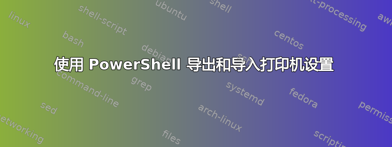 使用 PowerShell 导出和导入打印机设置