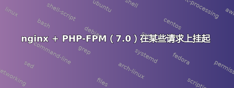 nginx + PHP-FPM（7.0）在某些请求上挂起