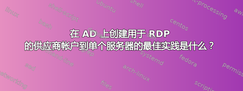 在 AD 上创建用于 RDP 的供应商帐户到单个服务器的最佳实践是什么？