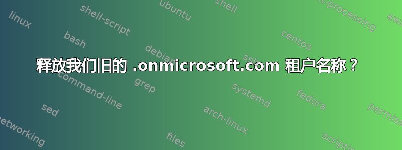 释放我们旧的 .onmicrosoft.com 租户名称？