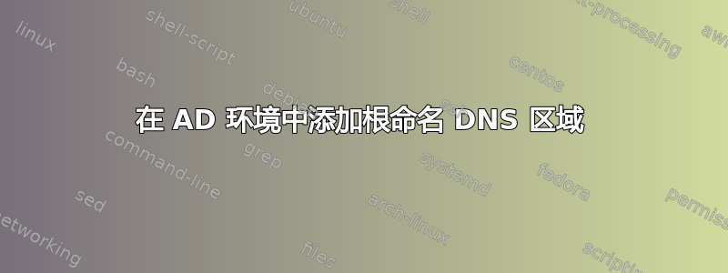 在 AD 环境中添加根命名 DNS 区域