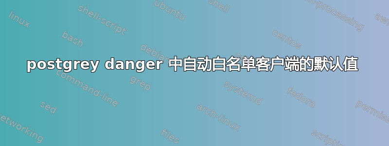 postgrey danger 中自动白名单客户端的默认值