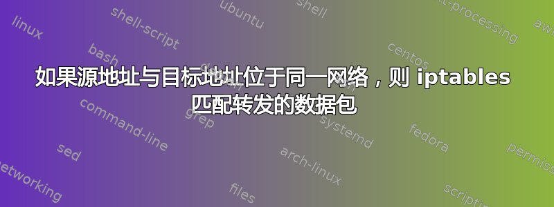 如果源地址与目标地址位于同一网络，则 iptables 匹配转发的数据包