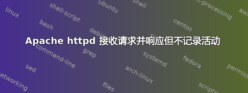 Apache httpd 接收请求并响应但不记录活动