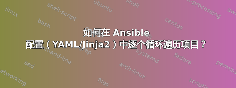 如何在 Ansible 配置（YAML/Jinja2）中逐个循环遍历项目？