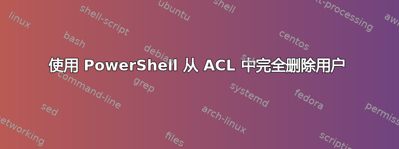 使用 PowerShell 从 ACL 中完全删除用户