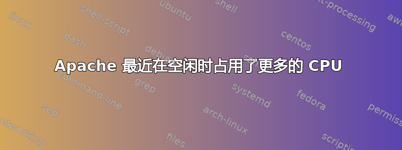 Apache 最近在空闲时占用了更多的 CPU