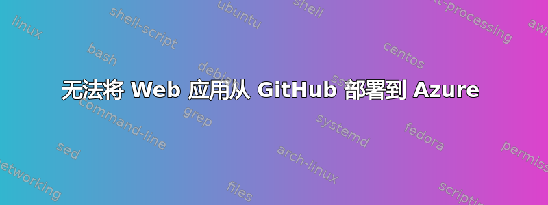 无法将 Web 应用从 GitHub 部署到 Azure