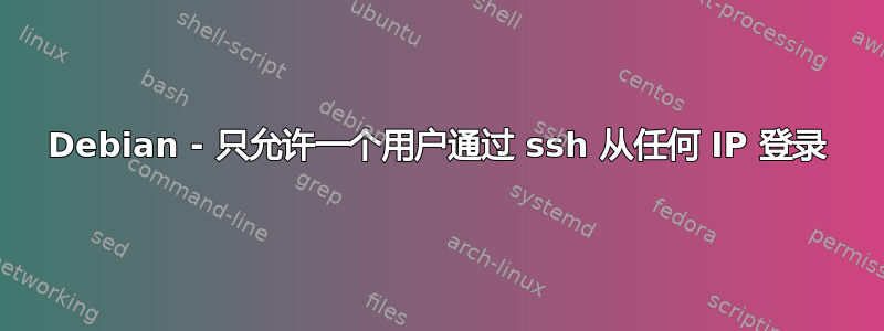 Debian - 只允许一个用户通过 ssh 从任何 IP 登录