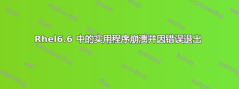 Rhel6.6 中的实用程序崩溃并因错误退出