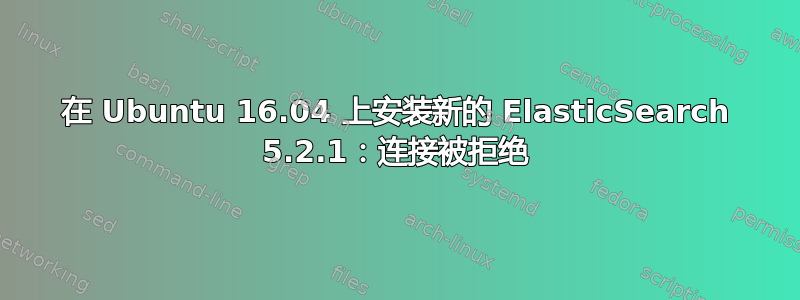 在 Ubuntu 16.04 上安装新的 ElasticSearch 5.2.1：连接被拒绝