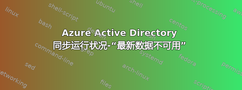 Azure Active Directory 同步运行状况-“最新数据不可用”