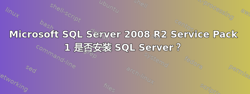 Microsoft SQL Server 2008 R2 Service Pack 1 是否安装 SQL Server？