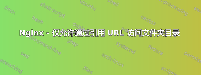 Nginx - 仅允许通过引用 URL 访问文件夹目录