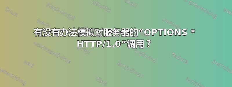有没有办法模拟对服务器的“OPTIONS * HTTP/1.0”调用？