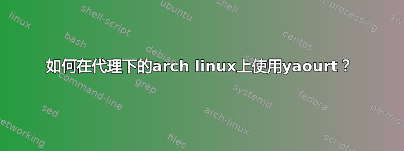 如何在代理下的arch linux上使用yaourt？