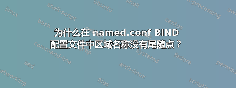 为什么在 named.conf BIND 配置文件中区域名称没有尾随点？