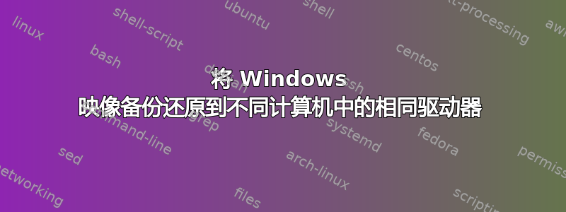 将 Windows 映像备份还原到不同计算机中的相同驱动器