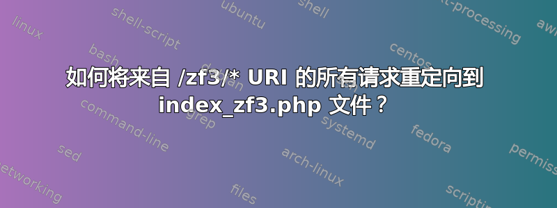 如何将来自 /zf3/* URI 的所有请求重定向到 index_zf3.php 文件？