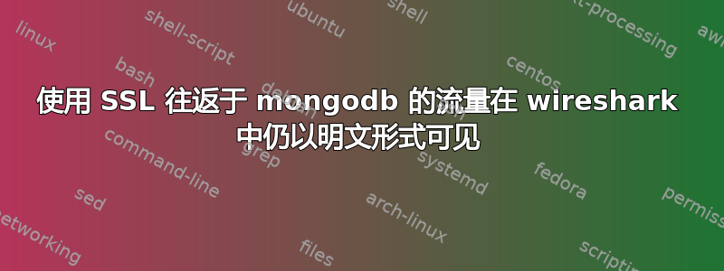 使用 SSL 往返于 mongodb 的流量在 wireshark 中仍以明文形式可见