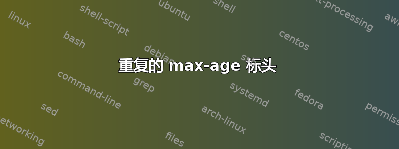 重复的 max-age 标头