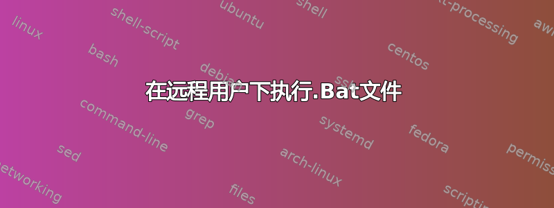 在远程用户下执行.Bat文件