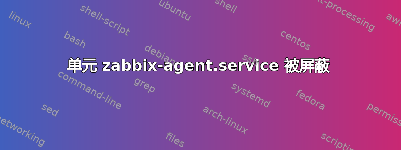 单元 zabbix-agent.service 被屏蔽