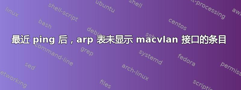 最近 ping 后，arp 表未显示 macvlan 接口的条目