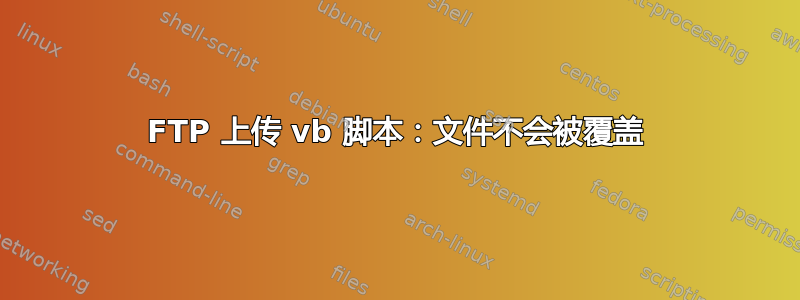 FTP 上传 vb 脚本：文件不会被覆盖